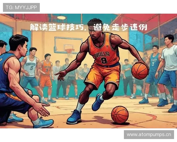 篮球比赛中走步违例的具体定义与判定标准 篮球比赛中走步违例的具体定义与判定标准